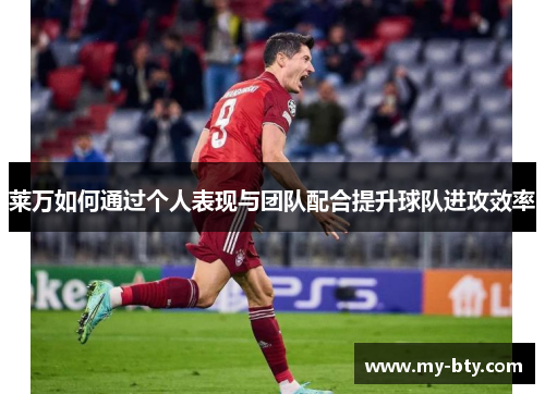 莱万如何通过个人表现与团队配合提升球队进攻效率 莱万如何通过个人表现与团队配合提升球队进攻效率