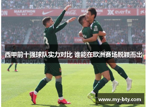 西甲前十强球队实力对比 谁能在欧洲赛场脱颖而出