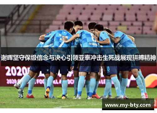 谢晖坚守保级信念与决心引领亚泰冲击生死战展现拼搏精神 谢晖坚守保级信念与决心引领亚泰冲击生死战展现拼搏精神