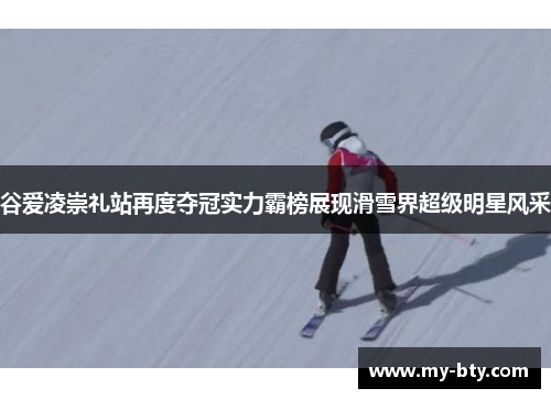 谷爱凌崇礼站再度夺冠实力霸榜展现滑雪界超级明星风采 谷爱凌崇礼站再度夺冠实力霸榜展现滑雪界超级明星风采