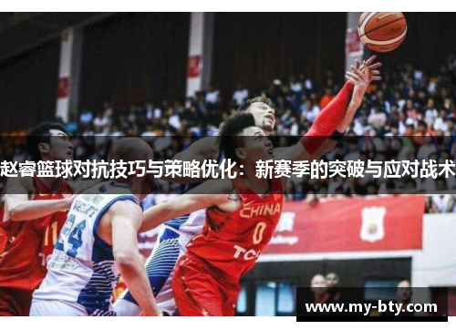 赵睿篮球对抗技巧与策略优化：新赛季的突破与应对战术