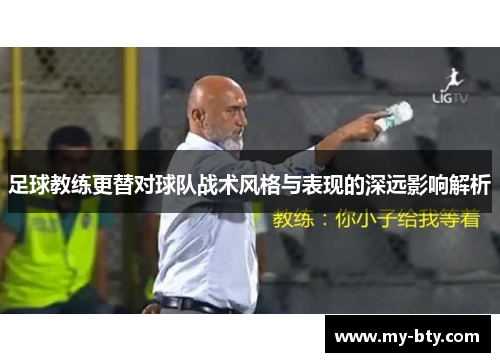 足球教练更替对球队战术风格与表现的深远影响解析 足球教练更替对球队战术风格与表现的深远影响解析