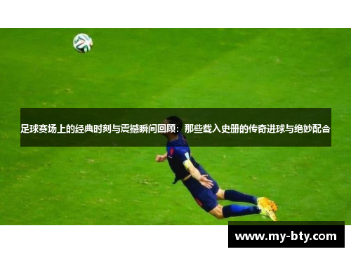 足球赛场上的经典时刻与震撼瞬间回顾：那些载入史册的传奇进球与绝妙配合