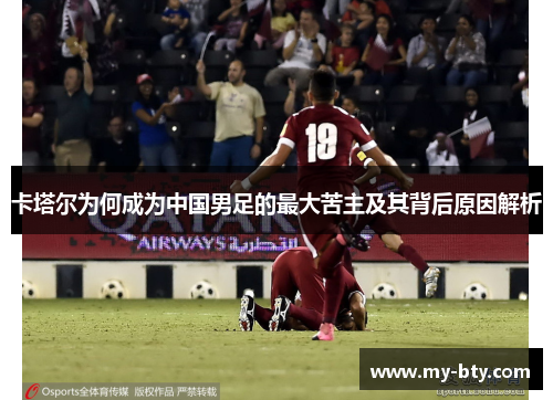卡塔尔为何成为中国男足的最大苦主及其背后原因解析 卡塔尔为何成为中国男足的最大苦主及其背后原因解析