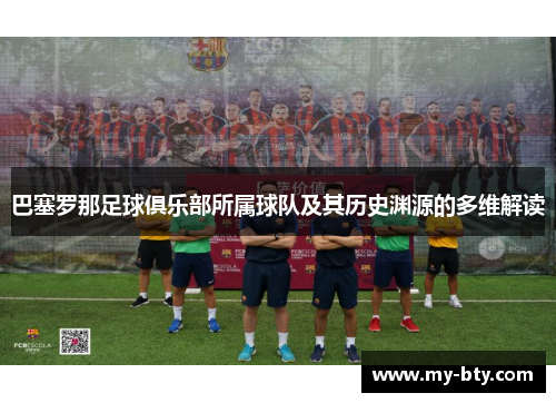 巴塞罗那足球俱乐部所属球队及其历史渊源的多维解读 巴塞罗那足球俱乐部所属球队及其历史渊源的多维解读