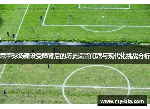 意甲球场建设受限背后的历史遗留问题与现代化挑战分析 意甲球场建设受限背后的历史遗留问题与现代化挑战分析
