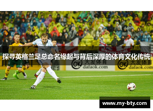 探寻英格兰足总命名缘起与背后深厚的体育文化传统