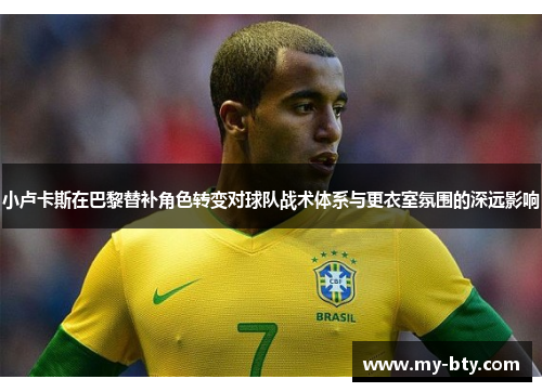 小卢卡斯在巴黎替补角色转变对球队战术体系与更衣室氛围的深远影响