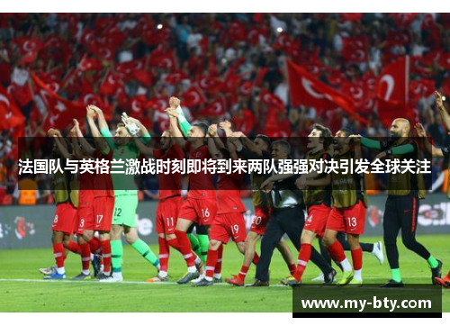法国队与英格兰激战时刻即将到来两队强强对决引发全球关注