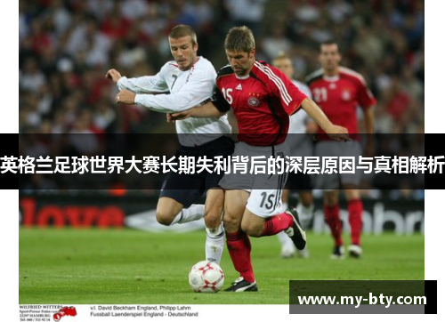 英格兰足球世界大赛长期失利背后的深层原因与真相解析