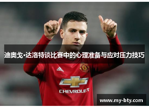 迪奥戈·达洛特谈比赛中的心理准备与应对压力技巧 迪奥戈·达洛特谈比赛中的心理准备与应对压力技巧