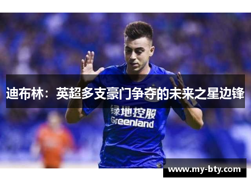 迪布林:英超多支豪门争夺的未来之星边锋 迪布林:英超多支豪门争夺的未来之星边锋