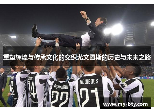 重塑辉煌与传承文化的交织尤文图斯的历史与未来之路