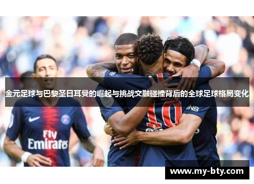 金元足球与巴黎圣日耳曼的崛起与挑战交融碰撞背后的全球足球格局变化