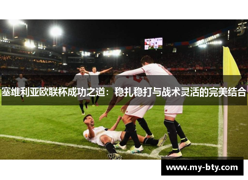 塞维利亚欧联杯成功之道:稳扎稳打与战术灵活的完美结合 塞维利亚欧联杯成功之道:稳扎稳打与战术灵活的完美结合