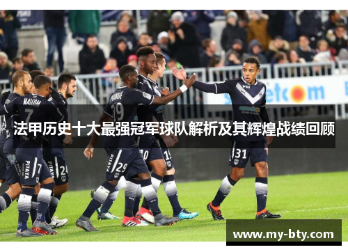 法甲历史十大最强冠军球队解析及其辉煌战绩回顾 法甲历史十大最强冠军球队解析及其辉煌战绩回顾