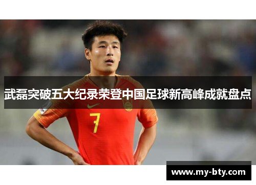武磊突破五大纪录荣登中国足球新高峰成就盘点 武磊突破五大纪录荣登中国足球新高峰成就盘点
