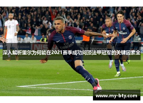 深入解析里尔为何能在2021赛季成功问顶法甲冠军的关键因素全 深入解析里尔为何能在2021赛季成功问顶法甲冠军的关键因素全