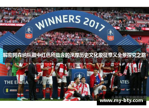 解密阿森纳队徽中红色所蕴含的深厚历史文化象征意义全景探究之路