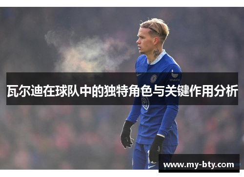 瓦尔迪在球队中的独特角色与关键作用分析 瓦尔迪在球队中的独特角色与关键作用分析