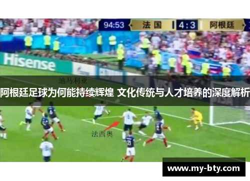 阿根廷足球为何能持续辉煌 文化传统与人才培养的深度解析