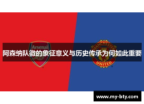 阿森纳队徽的象征意义与历史传承为何如此重要 阿森纳队徽的象征意义与历史传承为何如此重要