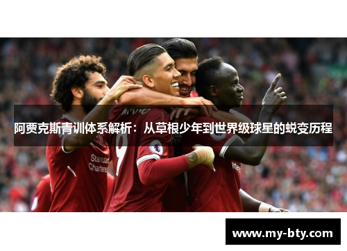阿贾克斯青训体系解析:从草根少年到世界级球星的蜕变历程 阿贾克斯青训体系解析:从草根少年到世界级球星的蜕变历程