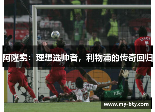 阿隆索：理想选帅者，利物浦的传奇回归
