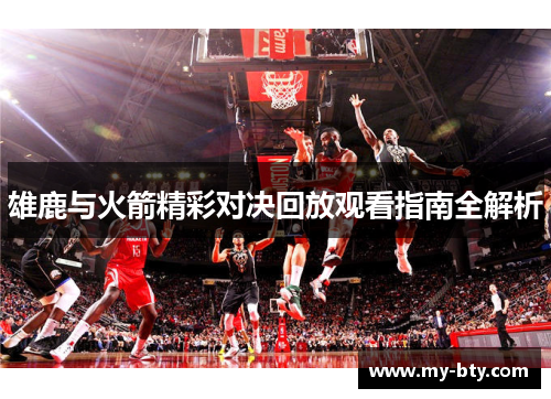 雄鹿与火箭精彩对决回放观看指南全解析