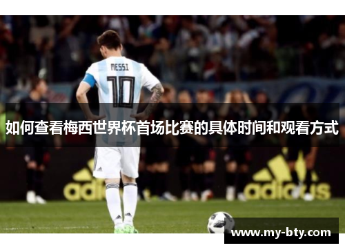 如何查看梅西世界杯首场比赛的具体时间和观看方式