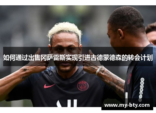 如何通过出售冈萨雷斯实现引进古德蒙德森的转会计划 如何通过出售冈萨雷斯实现引进古德蒙德森的转会计划