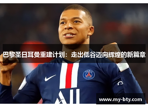 巴黎圣日耳曼重建计划:走出低谷迈向辉煌的新篇章 巴黎圣日耳曼重建计划:走出低谷迈向辉煌的新篇章