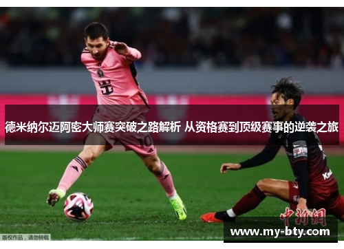 德米纳尔迈阿密大师赛突破之路解析 从资格赛到顶级赛事的逆袭之旅