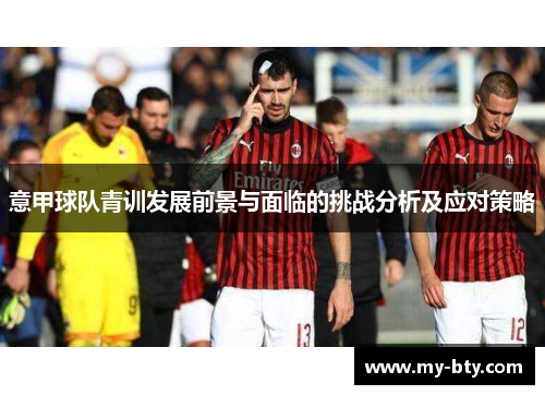 意甲球队青训发展前景与面临的挑战分析及应对策略 意甲球队青训发展前景与面临的挑战分析及应对策略