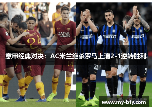 意甲经典对决：AC米兰绝杀罗马上演2-1逆转胜利